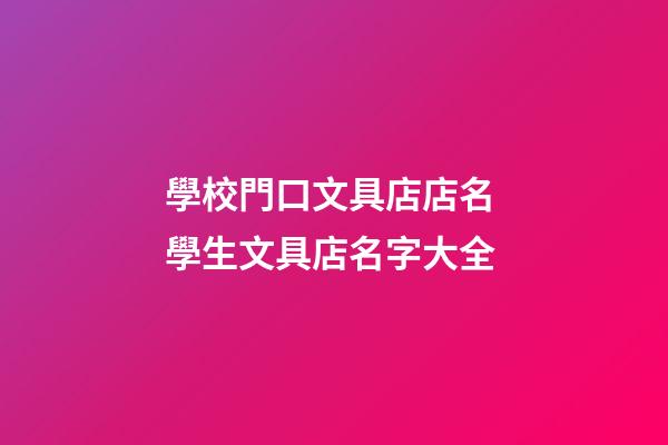 學校門口文具店店名 學生文具店名字大全-第1張-店鋪起名-玄機派